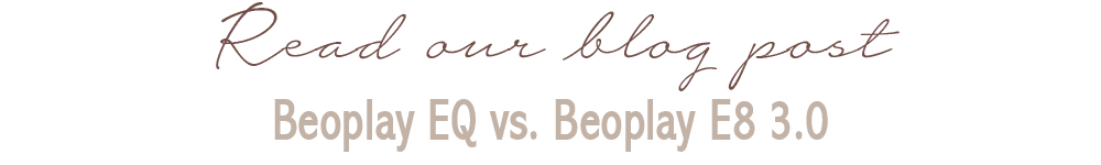 Read our blog post - Beoplay EQ vs. Beoplay E8 3.0